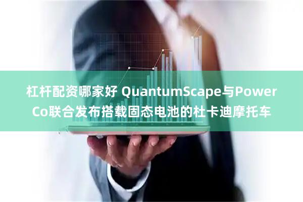 杠杆配资哪家好 QuantumScape与PowerCo联合发布搭载固态电池的杜卡迪摩托车