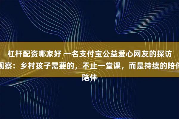 杠杆配资哪家好 一名支付宝公益爱心网友的探访观察：乡村孩子需要的，不止一堂课，而是持续的陪伴
