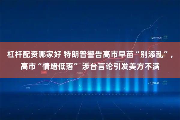 杠杆配资哪家好 特朗普警告高市早苗“别添乱”,高市“情绪低落” 涉台言论引发美方不满