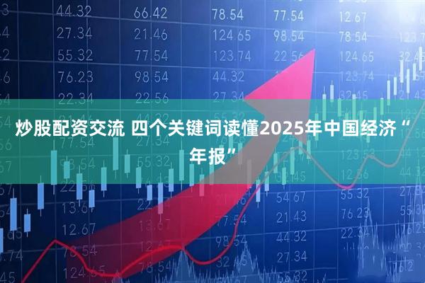 炒股配资交流 四个关键词读懂2025年中国经济“年报”