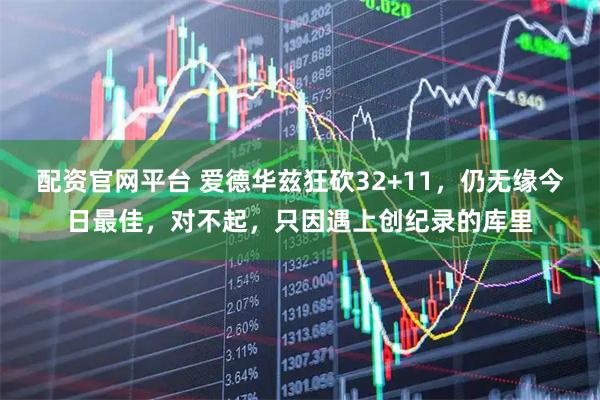 配资官网平台 爱德华兹狂砍32+11,仍无缘今日最佳,对不起,只因遇上创纪录的库里